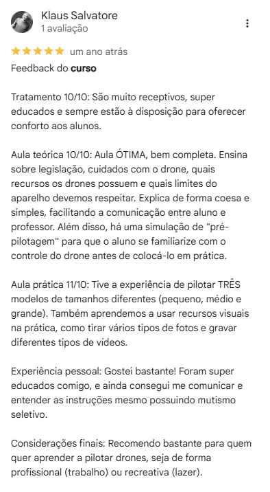 Avaliação 5 estrelas de Klaus Salvatore no Google: aula teórica ótima sobre legislação e cuidados com o drone, aula prática pilotando três modelos diferentes, e atendimento que acolheu sua comunicação mesmo com mutismo seletivo.
