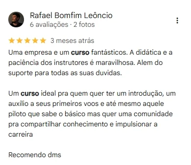 Avaliação 5 estrelas de Rafael Bomfim Leôncio no Google: empresa e curso fantásticos, didática e paciência dos instrutores maravilhosas, ideal para quem quer uma introdução e apoio nos primeiros voos.